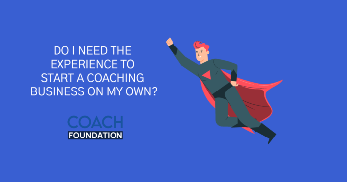 Do I Need The Experience To Start A Coaching Business On My Own? start coaching business